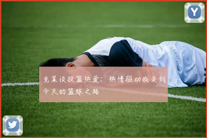 克莱谈投篮热爱：热情驱动我走到今天的篮球之路