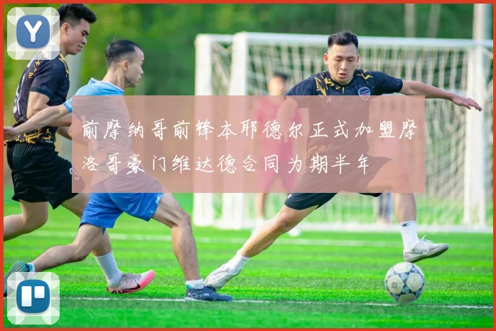 前摩纳哥前锋本耶德尔正式加盟摩洛哥豪门维达德合同为期半年