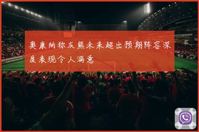 奥康纳称灰熊未来超出预期阵容深度表现令人满意