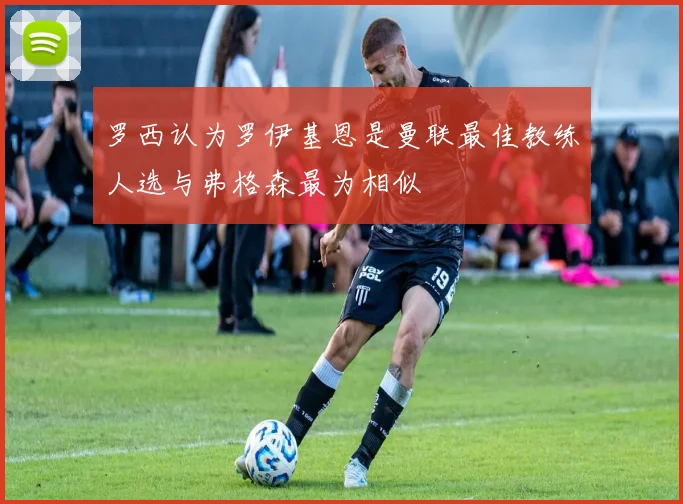 罗西认为罗伊基恩是曼联最佳教练人选与弗格森最为相似