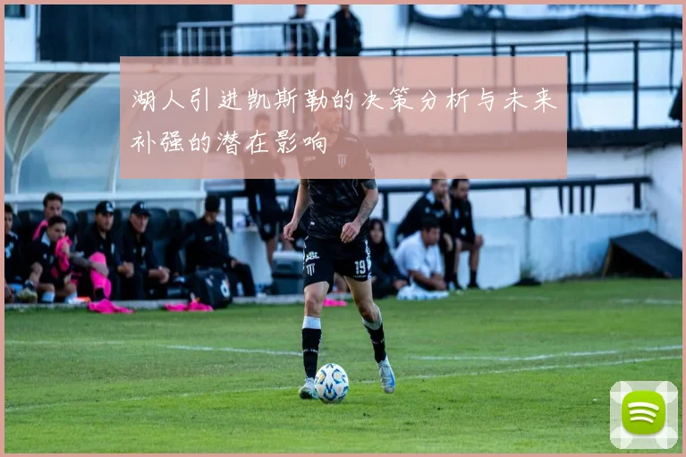湖人引进凯斯勒的决策分析与未来补强的潜在影响