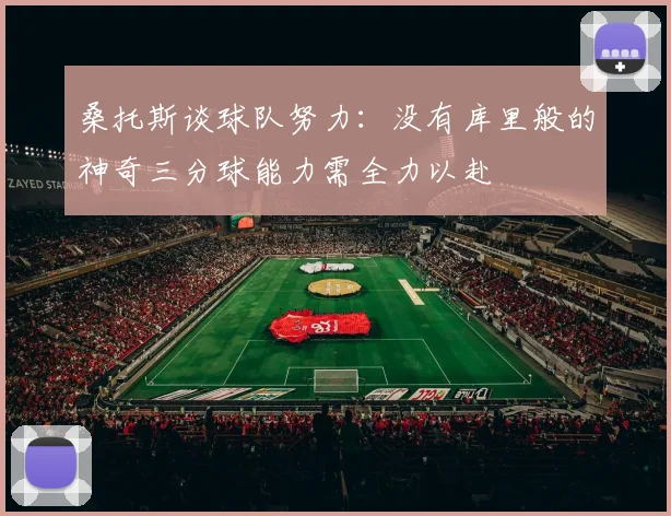 桑托斯谈球队努力：没有库里般的神奇三分球能力需全力以赴