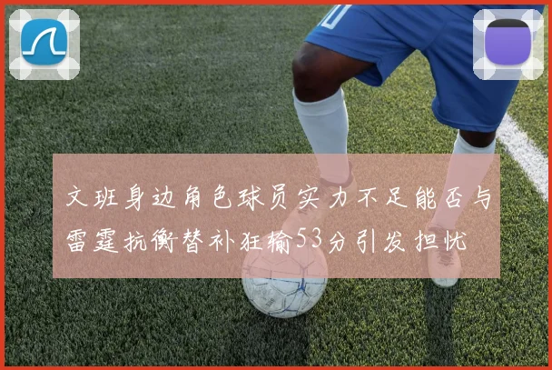 文班身边角色球员实力不足能否与雷霆抗衡替补狂输53分引发担忧