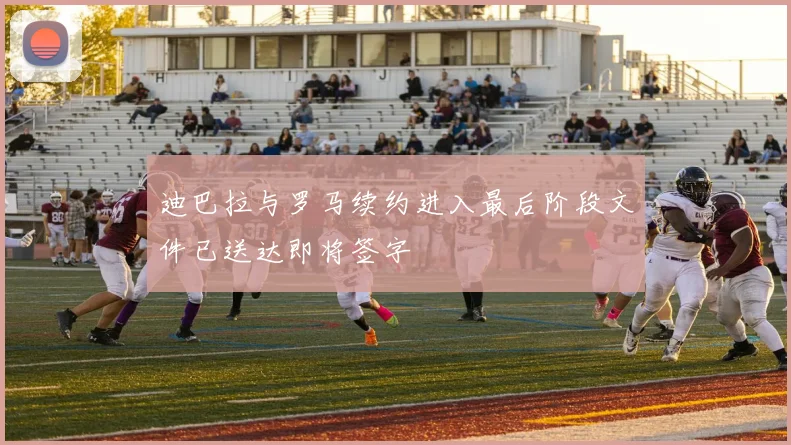 迪巴拉与罗马续约进入最后阶段文件已送达即将签字