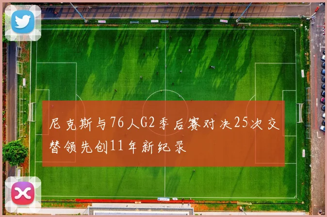 尼克斯与76人G2季后赛对决25次交替领先创11年新纪录